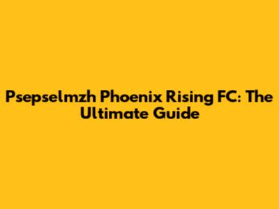 Psepselmzh Phoenix Rising FC: The Ultimate Guide
