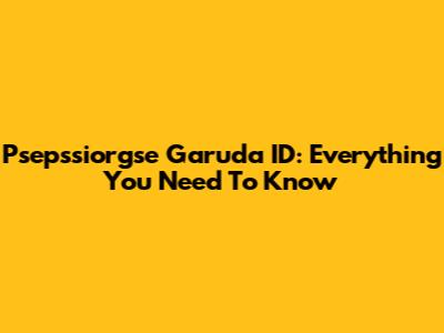 Psepssiorgse Garuda ID: Everything You Need To Know
