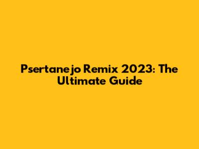 Psertanejo Remix 2023: The Ultimate Guide