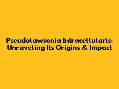 Pseudolawsonia Intracellularis: Unraveling Its Origins & Impact