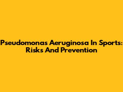 Pseudomonas Aeruginosa In Sports: Risks And Prevention