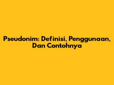 Pseudonim: Definisi, Penggunaan, Dan Contohnya