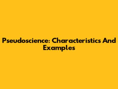 Pseudoscience: Characteristics And Examples