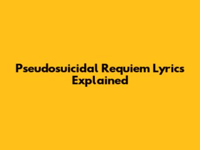 Pseudosuicidal Requiem Lyrics Explained