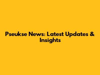 Pseukse News: Latest Updates & Insights