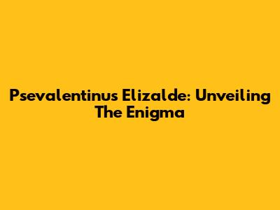 Psevalentinus Elizalde: Unveiling The Enigma