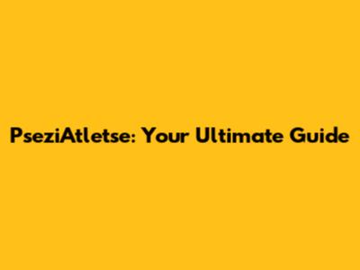PseziAtletse: Your Ultimate Guide