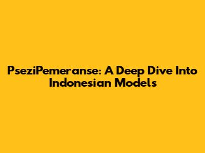 PseziPemeranse: A Deep Dive Into Indonesian Models