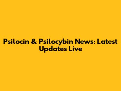 Psilocin & Psilocybin News: Latest Updates Live