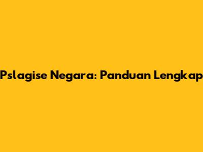 Pslagise Negara: Panduan Lengkap