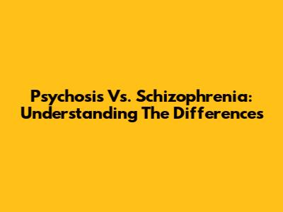 Psychosis Vs. Schizophrenia: Understanding The Differences