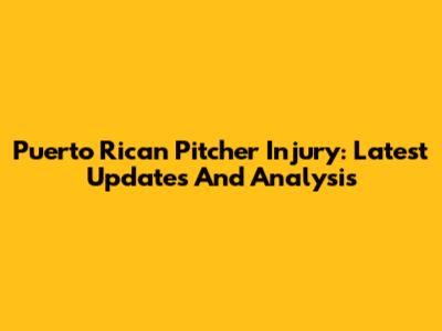 Puerto Rican Pitcher Injury: Latest Updates And Analysis