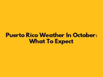 Puerto Rico Weather In October: What To Expect