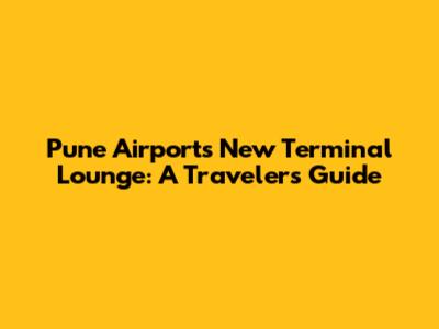 Pune Airport's New Terminal Lounge: A Traveler's Guide