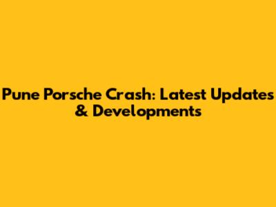 Pune Porsche Crash: Latest Updates & Developments