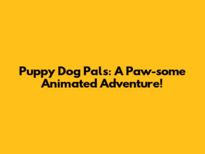 Puppy Dog Pals: A Paw-some Animated Adventure!
