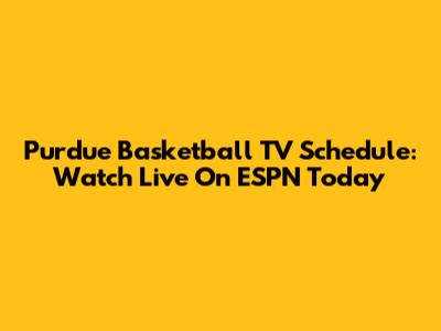 Purdue Basketball TV Schedule: Watch Live On ESPN Today