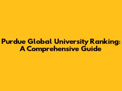 Purdue Global University Ranking: A Comprehensive Guide