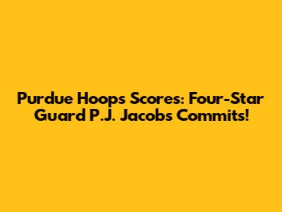 Purdue Hoops Scores: Four-Star Guard P.J. Jacobs Commits!