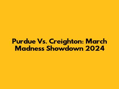 Purdue Vs. Creighton: March Madness Showdown 2024