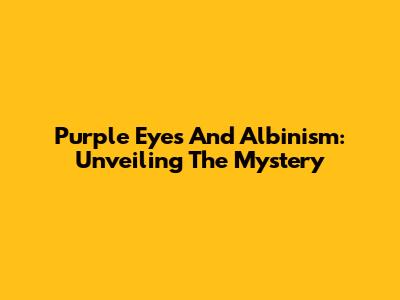 Purple Eyes And Albinism: Unveiling The Mystery