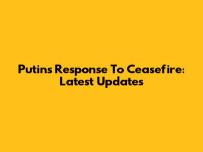 Putin's Response To Ceasefire: Latest Updates
