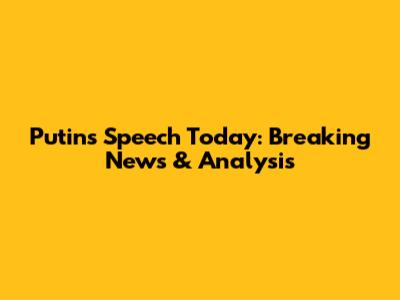 Putin's Speech Today: Breaking News & Analysis