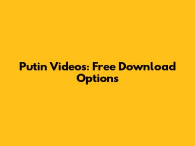 Putin Videos: Free Download Options