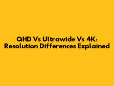QHD Vs Ultrawide Vs 4K: Resolution Differences Explained