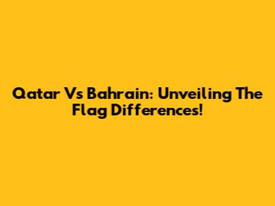 Qatar Vs Bahrain: Unveiling The Flag Differences!