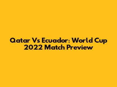 Qatar Vs Ecuador: World Cup 2022 Match Preview