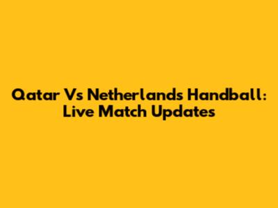 Qatar Vs Netherlands Handball: Live Match Updates