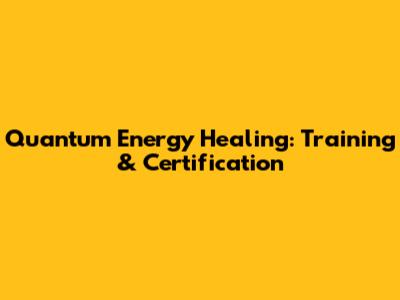 Quantum Energy Healing: Training & Certification