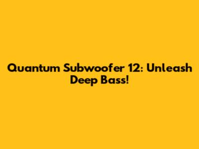 Quantum Subwoofer 12: Unleash Deep Bass!