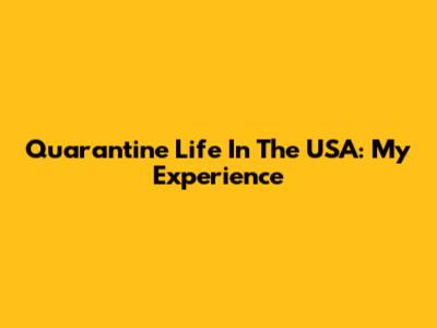 Quarantine Life In The USA: My Experience