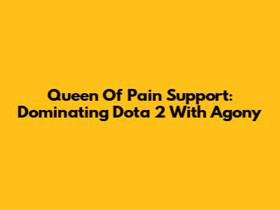 Queen Of Pain Support: Dominating Dota 2 With Agony