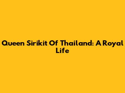 Queen Sirikit Of Thailand: A Royal Life