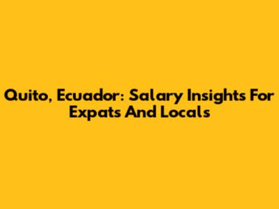 Quito, Ecuador: Salary Insights For Expats And Locals