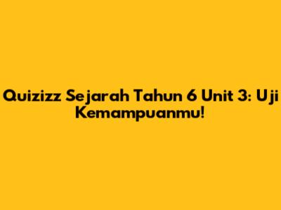 Quizizz Sejarah Tahun 6 Unit 3: Uji Kemampuanmu!