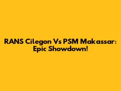 RANS Cilegon Vs PSM Makassar: Epic Showdown!