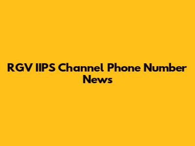 RGV IIPS Channel Phone Number News