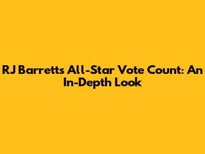 RJ Barrett's All-Star Vote Count: An In-Depth Look