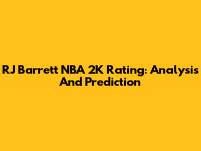 RJ Barrett NBA 2K Rating: Analysis And Prediction