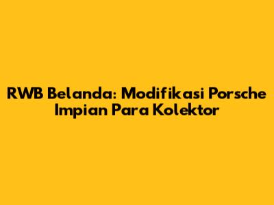 RWB Belanda: Modifikasi Porsche Impian Para Kolektor