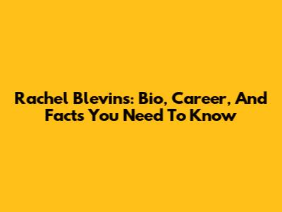 Rachel Blevins: Bio, Career, And Facts You Need To Know