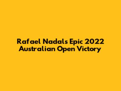 Rafael Nadal's Epic 2022 Australian Open Victory