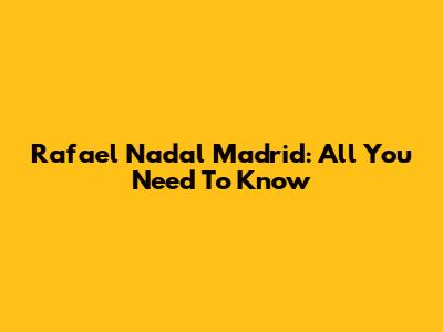 Rafael Nadal Madrid: All You Need To Know
