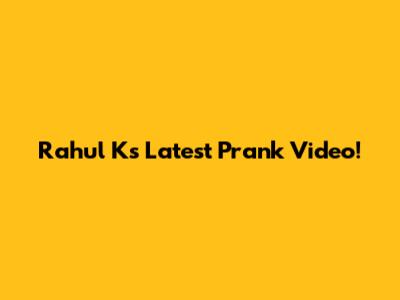 Rahul K's Latest Prank Video!