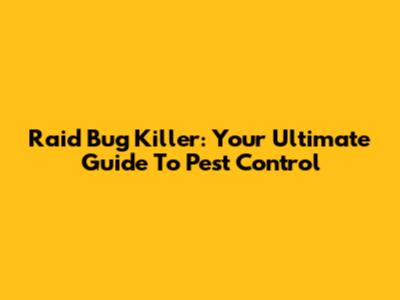 Raid Bug Killer: Your Ultimate Guide To Pest Control