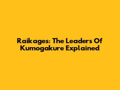 Raikages: The Leaders Of Kumogakure Explained